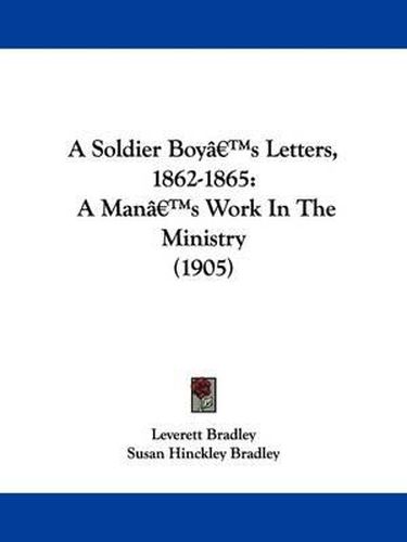 Cover image for A Soldier Boy's Letters, 1862-1865: A Man's Work in the Ministry (1905)