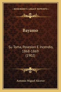 Cover image for Bayamo: Su Toma, Posesion E Incendio, 1868-1869 (1902)