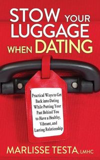 Cover image for Stow YourLuggage When Dating: Practical Ways to Get Back into Dating While Putting Your Past Behind You to Have a Healthy, Vibrant, and Lasting Relationship