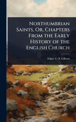 Cover image for Northumbrian Saints, Or, Chapters From the Early History of the English Church