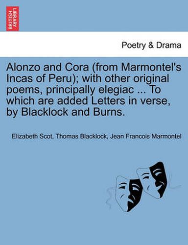 Cover image for Alonzo and Cora (from Marmontel's Incas of Peru); With Other Original Poems, Principally Elegiac ... to Which Are Added Letters in Verse, by Blacklock and Burns.