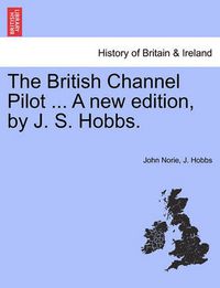 Cover image for The British Channel Pilot ... a New Edition, by J. S. Hobbs.