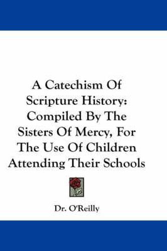 Cover image for A Catechism of Scripture History: Compiled by the Sisters of Mercy, for the Use of Children Attending Their Schools