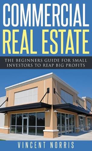 Cover image for Commercial Real Estate: The Beginners Guide for Small Investors to Reap Big Profits
