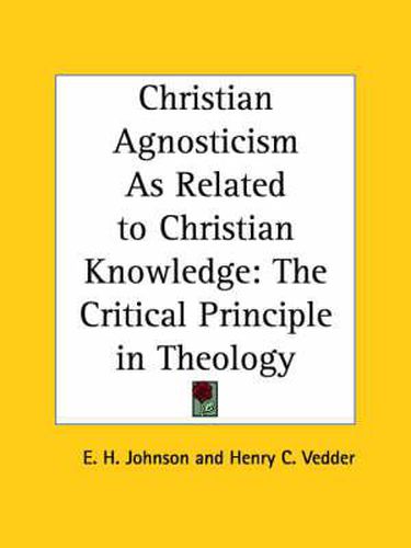 Christian Agnosticism as Related to Christian Knowledge: the Critical Principle in Theology (1907)