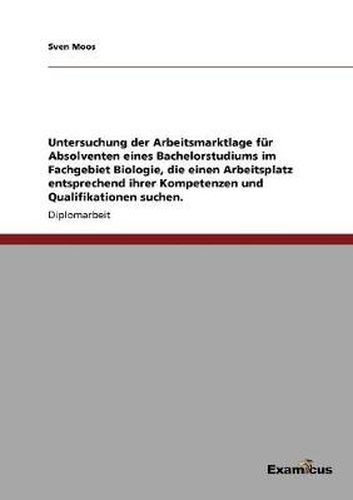 Cover image for Untersuchung der Arbeitsmarktlage fur Absolventen eines Bachelorstudiums im Fachgebiet Biologie, die einen Arbeitsplatz entsprechend ihrer Kompetenzen und Qualifikationen suchen.