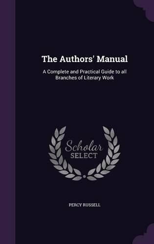 Cover image for The Authors' Manual: A Complete and Practical Guide to All Branches of Literary Work