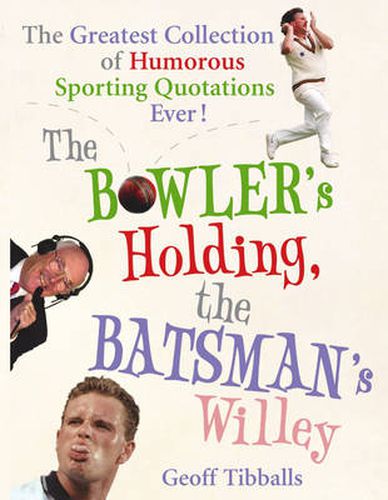 The Bowler's Holding, the Batsman's Willey: The Greatest Collection of Humorous Sporting Quotations Ever