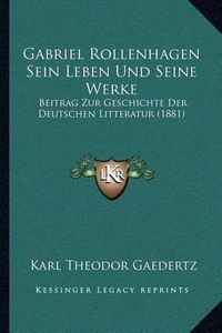 Cover image for Gabriel Rollenhagen Sein Leben Und Seine Werke: Beitrag Zur Geschichte Der Deutschen Litteratur (1881)