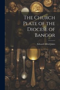 Cover image for The Church Plate of the Diocese of Bangor