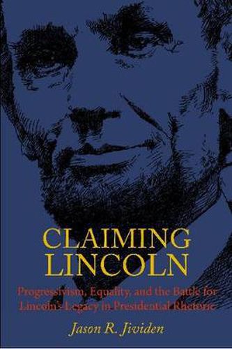 Cover image for Claiming Lincoln: Progressivism, Equality, and the Battle for Lincoln's Legacy in Presidential Rhetoric
