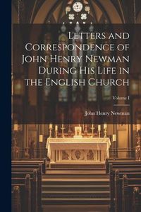 Cover image for Letters and Correspondence of John Henry Newman During his Life in the English Church; Volume I