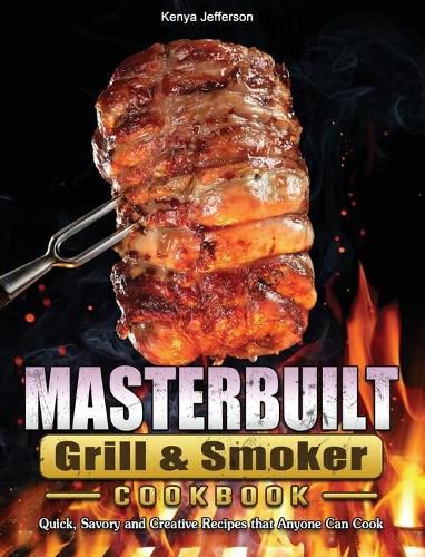 Cover image for Masterbuilt Grill & Smoker Cookbook: Quick, Savory and Creative Recipes that Anyone Can Cook