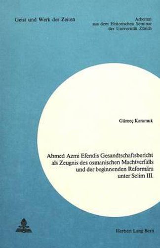 Cover image for Ahmed Azmi Efendis Gesandtschaftsbericht ALS Zeugnis Des Osmanischen Machtverfalls Und Der Beginnenden Reformaera Unter Selim III.