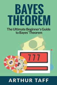 Cover image for Bayes Theorem: The Ultimate Beginner's Guide to Bayes Theorem