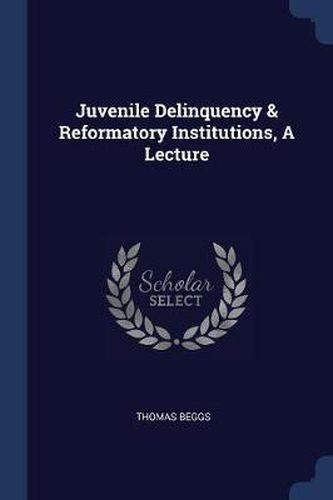 Juvenile Delinquency & Reformatory Institutions, a Lecture