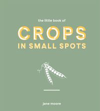 Cover image for The Little Book of Crops in Small Spots: A Modern Guide to Growing Fruit and Veg