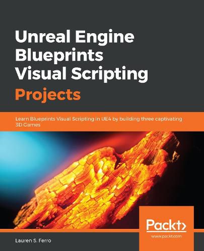 Cover image for Unreal Engine Blueprints Visual Scripting Projects: Learn Blueprints Visual Scripting in UE4 by building three captivating 3D Games