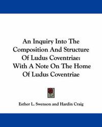 Cover image for An Inquiry Into the Composition and Structure of Ludus Coventriae: With a Note on the Home of Ludus Coventriae