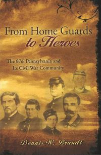 Cover image for From Home Guards to Heroes: The 87th Pennsylvania and Its Civil War Community