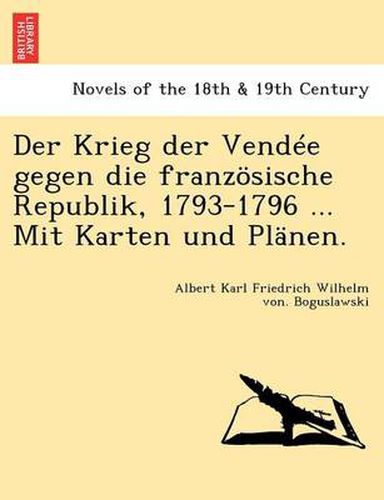 Cover image for Der Krieg Der Vendee Gegen Die Franzosische Republik, 1793-1796 ... Mit Karten Und Planen.