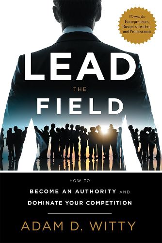 Cover image for Lead the Field: How to Become an Authority and Dominate Your Competition