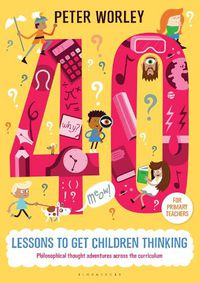 Cover image for 40 lessons to get children thinking: Philosophical thought adventures across the curriculum