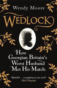 Cover image for Wedlock: How Georgian Britain's Worst Husband Met His Match