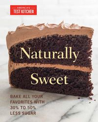 Cover image for Naturally Sweet: Bake All Your Favorites with 30% to 50% Less Sugar