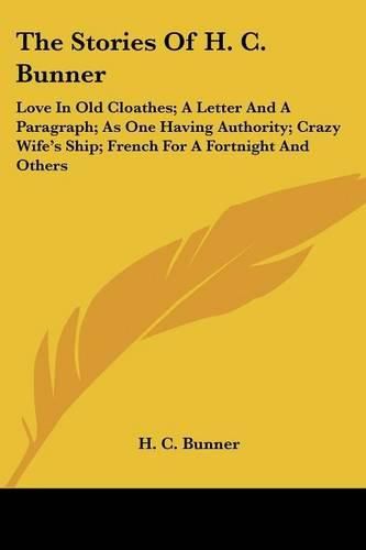 The Stories of H. C. Bunner: Love in Old Cloathes; A Letter and a Paragraph; As One Having Authority; Crazy Wife's Ship; French for a Fortnight and Others