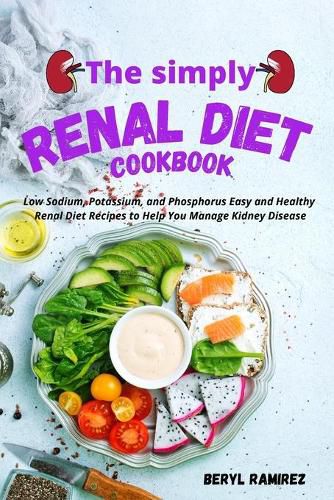 Cover image for The Simply Renal Diet Cookbook: Low Sodium, Potassium, and Phosphorus Easy and Healthy Renal Diet Recipes to Help You Manage Kidney Disease