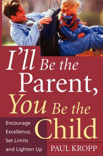 Cover image for I'll Be The Parent, You Be The Child: Encourage Excellence, Set Limits, And Lighten Up