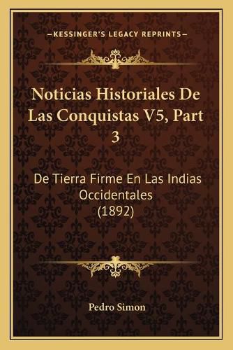 Noticias Historiales de Las Conquistas V5, Part 3: de Tierra Firme En Las Indias Occidentales (1892)