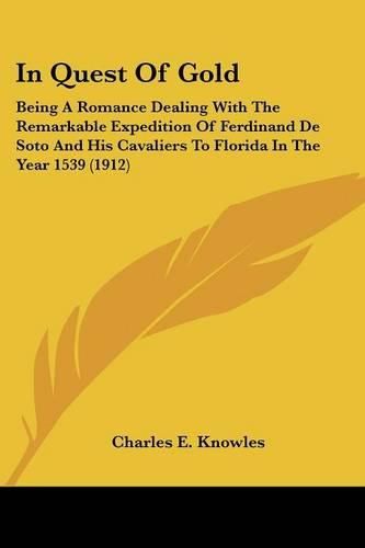 Cover image for In Quest of Gold: Being a Romance Dealing with the Remarkable Expedition of Ferdinand de Soto and His Cavaliers to Florida in the Year 1539 (1912)