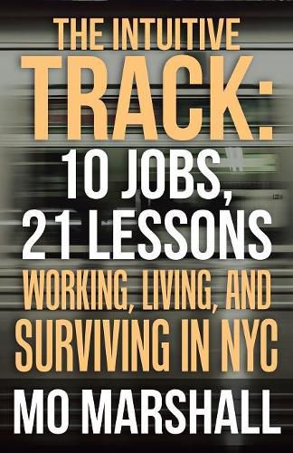 Cover image for The Intuitive Track: 10 Jobs, 21 Lessons: Working, Living, and Surviving in Nyc