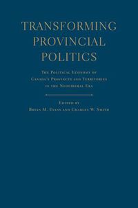 Cover image for Transforming Provincial Politics: The Political Economy of Canada's Provinces and Territories in the Neoliberal Era