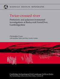 Cover image for Twice-crossed River: Prehistoric and Palaeoenvironmental Investigations at Barleycroft Farm/Over, Cambridgeshire