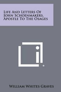 Cover image for Life and Letters of John Schoenmakers, Apostle to the Osages