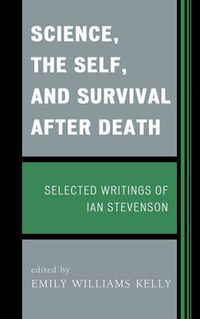 Cover image for Science, the Self, and Survival after Death: Selected Writings of Ian Stevenson