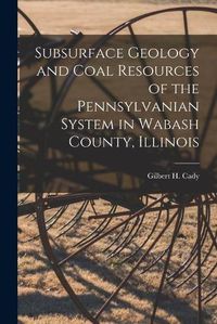 Cover image for Subsurface Geology and Coal Resources of the Pennsylvanian System in Wabash County, Illinois