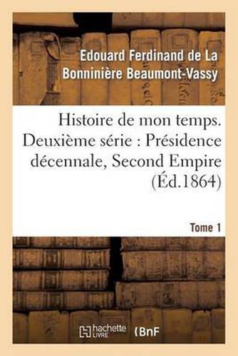 Histoire de Mon Temps. Deuxieme Serie: Presidence Decennale, Second Empire. T. 1