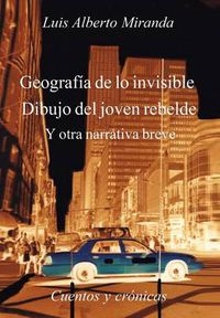 Cover image for Geografia de Lo Invisible Dibujo del Joven Rebelde: Otra Otra Narrativa Breve, Cuentos y Cronicas