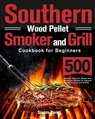 Cover image for Southern Wood Pellet Smoker and Grill Cookbook for Beginners: 500 Days of Flavorful, Stress-free Barbecue Recipes to Impress Your Friends and Family