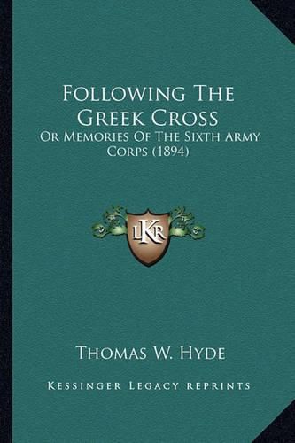 Following the Greek Cross Following the Greek Cross: Or Memories of the Sixth Army Corps (1894) or Memories of the Sixth Army Corps (1894)