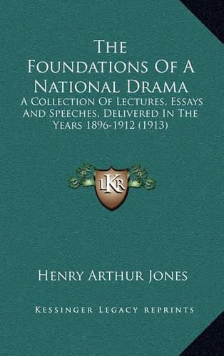 The Foundations of a National Drama: A Collection of Lectures, Essays and Speeches, Delivered in the Years 1896-1912 (1913)