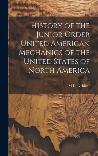 Cover image for History of the Junior Order United American Mechanics of the United States of North America