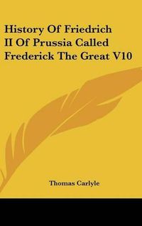 Cover image for History Of Friedrich II Of Prussia Called Frederick The Great V10