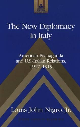 Cover image for The New Diplomacy in Italy: American Propaganda and U.S.-Italian Relations, 1917-1919