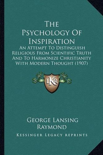 Cover image for The Psychology of Inspiration: An Attempt to Distinguish Religious from Scientific Truth and to Harmonize Christianity with Modern Thought (1907)