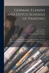 Cover image for German, Flemish and Dutch Schools of Painting: Based on the Handbook of Kugler, Re-modelled by the Late Prof. Dr. Waagen and Thoroughly Revised and in Part Re-written; 1